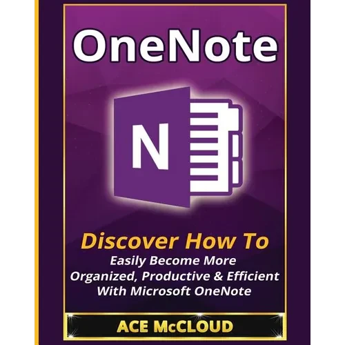 OneNote: Discover How To Easily Become More Organized, Productive & Efficient With Microsoft OneNote - Paperback