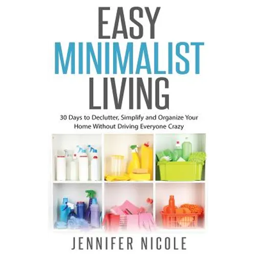 Easy Minimalist Living: 30 Days to Declutter, Simplify and Organize Your Home Without Driving Everyone Crazy