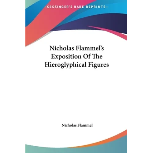 Nicholas Flammel's Exposition Of The Hieroglyphical Figures - Hardcover