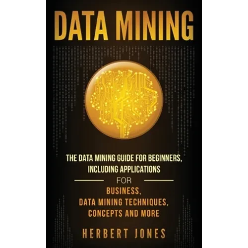 Data Mining: The Data Mining Guide for Beginners, Including Applications for Business, Data Mining Techniques, Concepts, and More - Hardcover