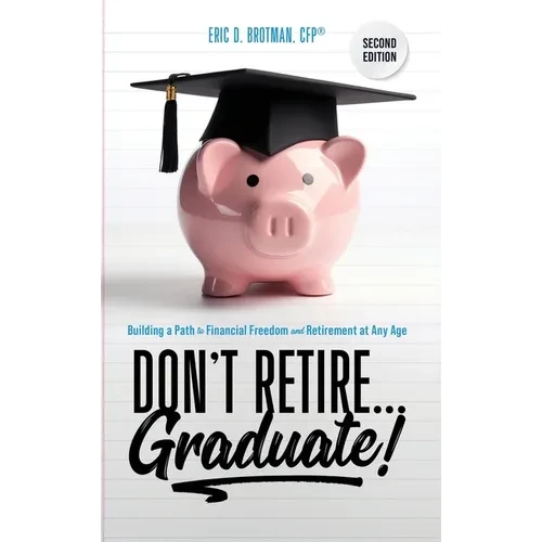 Don't Retire... Graduate!: Building a Path to Financial Freedom and Retirement at Any Age - Hardcover