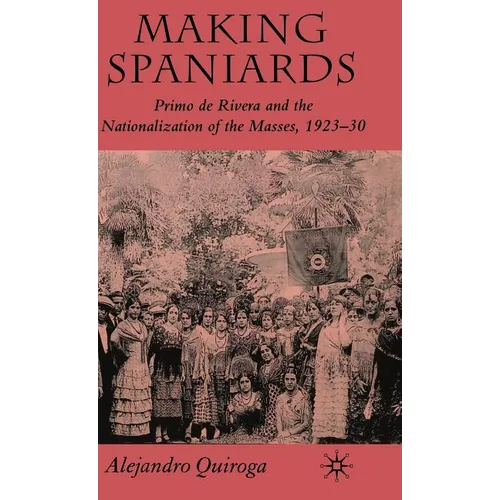 Making Spaniards: Primo de Rivera and the Nationalization of the Masses, 1923-30 - Hardcover - IBook Store