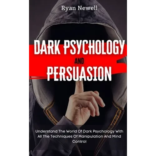 Dark Psychology and Persuasion: Understand The World Of Dark Psychology With All The Techniques Of Manipulation And Mind Control - Hardcover