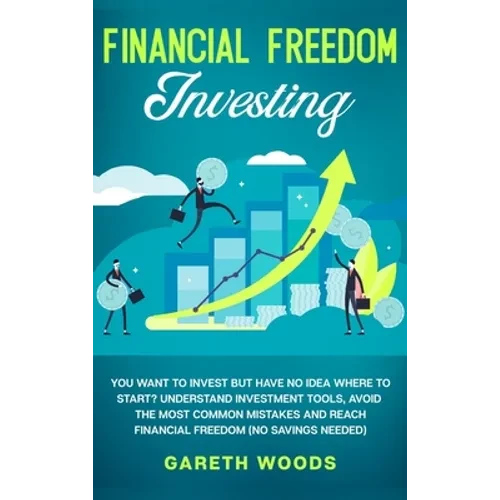 Financial Freedom Investing: You Want to Invest but Have No Idea Where to Start? Understand Investment Tools, Avoid the Most Common Mistakes and Reach - Hardcover