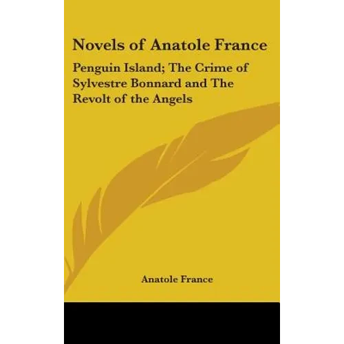 Novels of Anatole France: Penguin Island; The Crime of Sylvestre Bonnard and The Revolt of the Angels - Hardcover