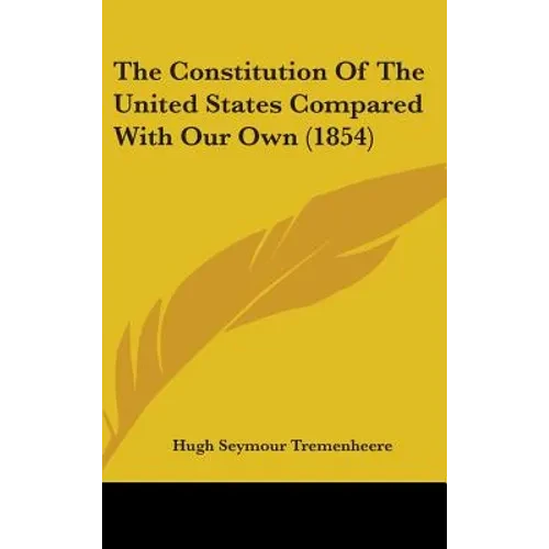The Constitution Of The United States Compared With Our Own (1854) - Hardcover