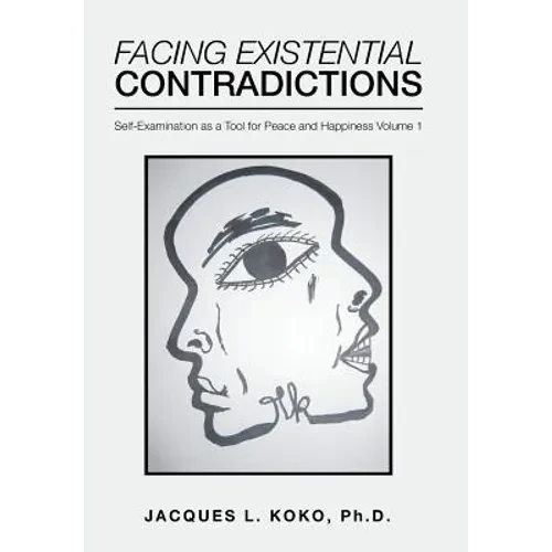 Facing Existential Contradictions: Self-Examination as a Tool for Peace and Happiness Volume 1 - Hardcover