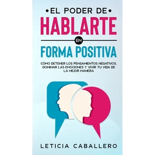 El poder de hablarte en forma positiva: Cómo detener los pensamientos negativos, dominar las emociones y vivir tu vida de la mejor manera - Hardcover