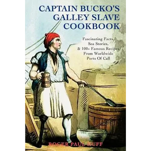 Captain Bucko's Galley Slave Cookbook: Fascinating Facts, Sea Stories, & 100+ Famous Recipes From Worldwide Ports Of Call - Paperback