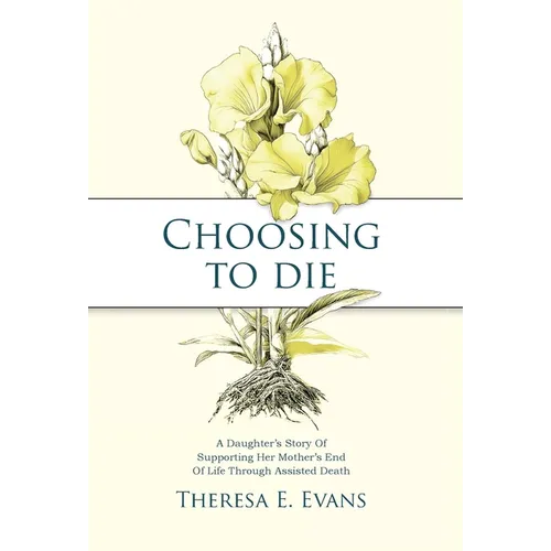 Choosing to Die: A Daughter's Story Of Supporting Her Mother's End Of Life Through Assisted Death