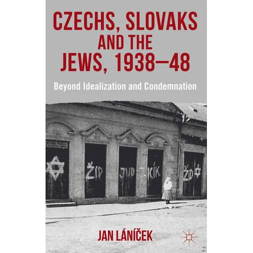 Czechs, Slovaks and the Jews, 1938-48: Beyond Idealisation and Condemnation - Hardcover - IBook Store