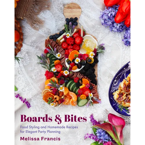 Boards & Bites: Food Styling and Homemade Recipes for Elegant Party Planning