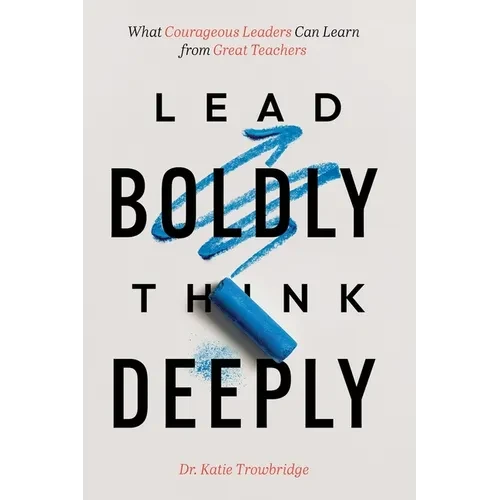 Lead Boldly, Think Deeply: What Courageous Leaders Can Learn from Great Teachers - Paperback