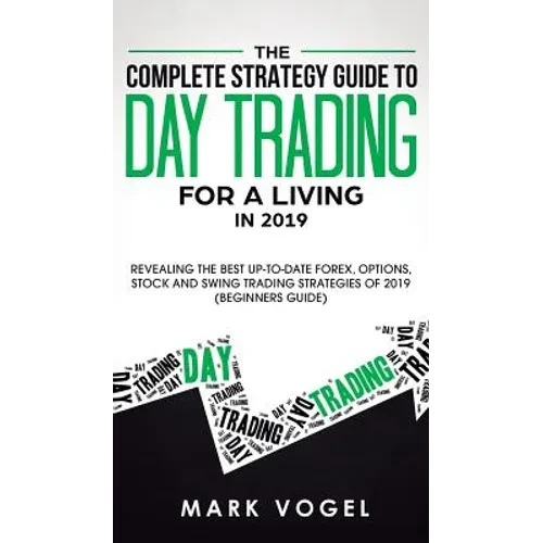 The Complete Strategy Guide to Day Trading for a Living in 2019: Revealing the Best Up-to-Date Forex, Options, Stock and Swing Trading Strategies of 2 - Hardcover