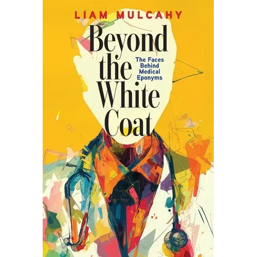 Beyond the White Coat: The Faces Behind Medical Eponyms - Paperback