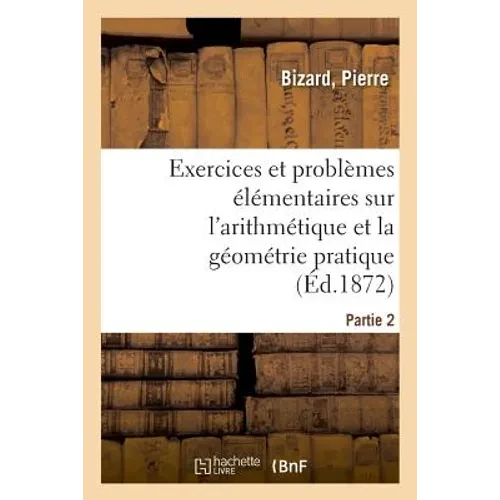 Exercices Et Problèmes Élémentaires Sur l'Arithmétique Et La Géométrie Pratique. Partie 1 - Paperback