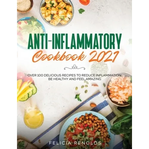 Anti-Inflammatory Cookbook 2021: Over 100 Delicious Recipes to Reduce Inflammation, Be Healthy and Feel Amazing - Paperback