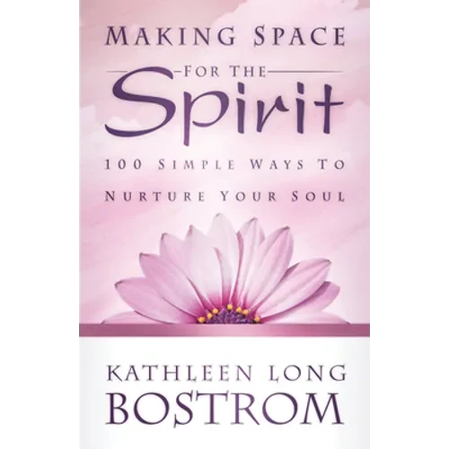 Making Space for the Spirit: 100 Simple Ways to Nurture Your Soul - Paperback