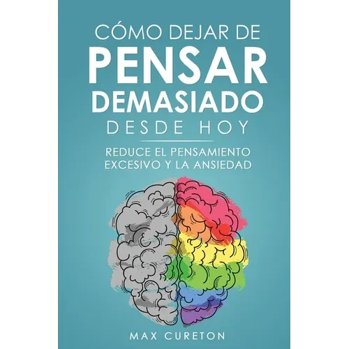 Cómo Dejar de Pensar Demasiado Desde Hoy: Ejercicios y Técnicas Sencillas para Eliminar los Pensamientos Negativos y Calmar la Mente - Paperback