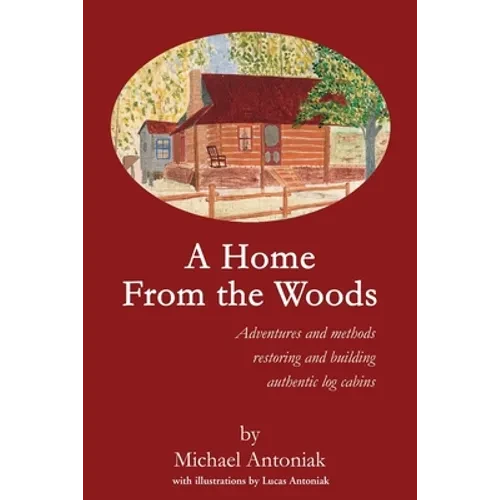 A Home From the Woods: Adventures and methods restoring and building authentic log cabins