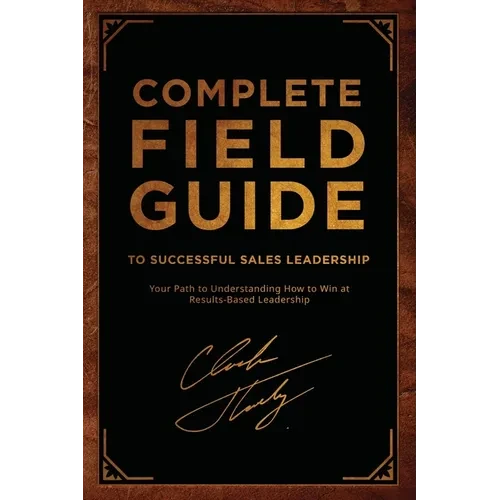 Complete Field Guide to Successful Sales Leadership: Your Path to Understanding How to Win at Results-Based Leadership - Paperback