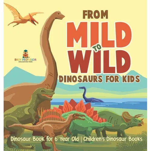 From Mild to Wild, Dinosaurs for Kids - Dinosaur Book for 6-Year-Old Children's Dinosaur Books - Hardcover