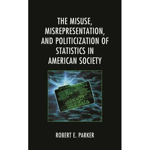 The Misuse, Misrepresentation, and Politicization of Statistics in American Society - Paperback