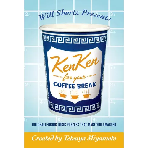 Will Shortz Presents Kenken for Your Coffee Break: 100 Challenging Logic Puzzles That Make You Smarter