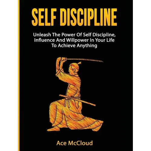 Self Discipline: Unleash The Power Of Self Discipline, Influence And Willpower In Your Life To Achieve Anything - Hardcover