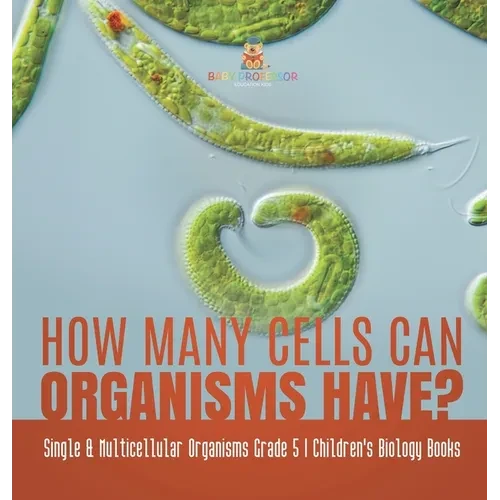 How Many Cells Can Organisms Have? Single & Multicellular Organisms Grade 5 Children's Biology Books - Hardcover