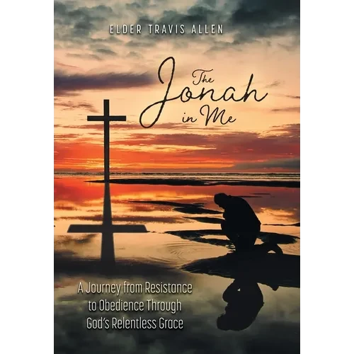 The Jonah in Me: A Journey from Resistance to Obedience Through God's Relentless Grace - Hardcover