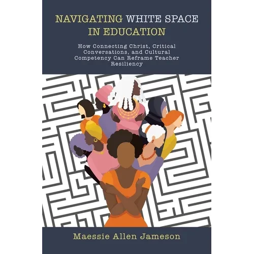 Navigating White Space in Education: How Connecting Christ, Critical Conversations, and Cultural Competency Can Reframe Teacher Resiliency - Paperback