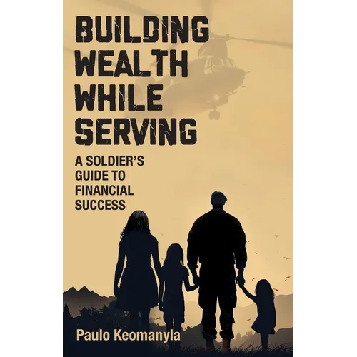 Building Wealth While Serving: A Soldier's Guide to Financial Success