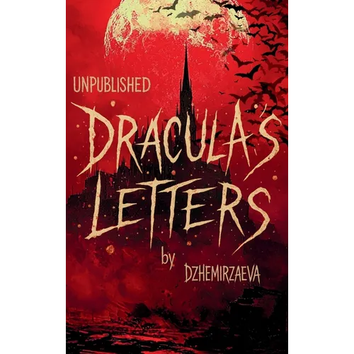 Dracula's Letters Unpublished: Confessions of the World's Most Famous Vampire (A Novel)