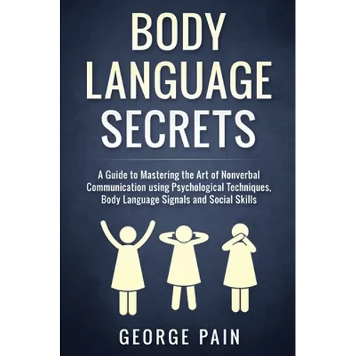 Body Language Secrets: A Guide to Mastering the Art of Nonverbal Communication using Psychological Techniques, Body Language Signals and Social Skills - Hardcover