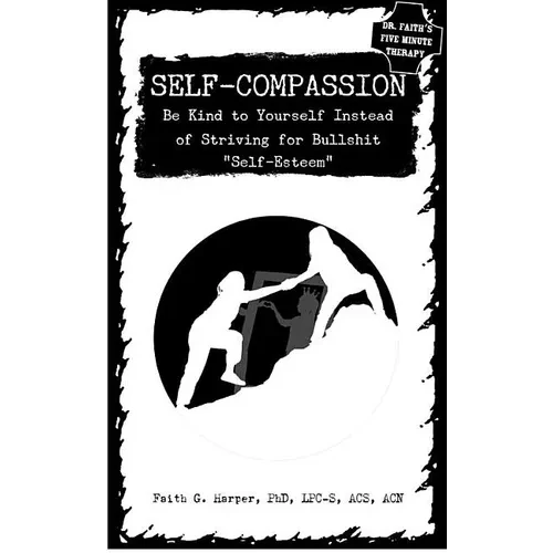 Self-Compassion: Be Kind to Yourself Instead of Striving for Bullshit Self-Esteem - Paperback