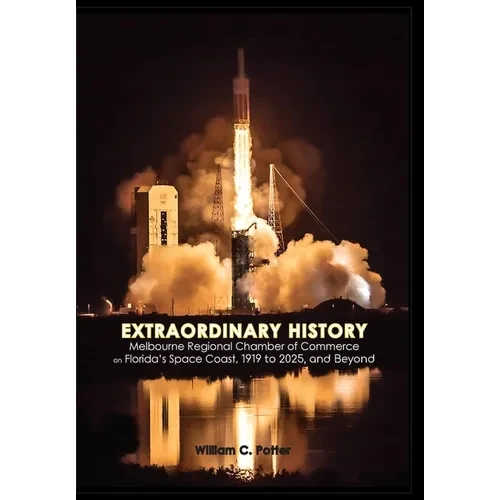 EXTRAORDINARY HISTORY Melbourne Regional Chamber of Commerce on Florida's Space Coast, 1919 to 2025, and Beyond - Hardcover