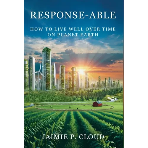 Response-Able: How to Live Well Over Time on Planet Earth - Hardcover