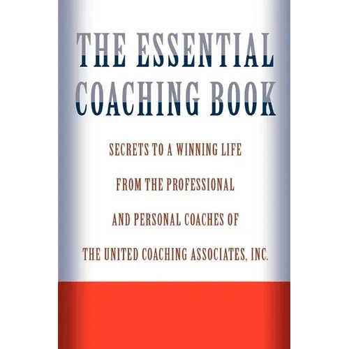 The Essential Coaching Book: Secrets to a Winning Life from the Professional and Personal Coaches of the United Coaching Associates - Paperback