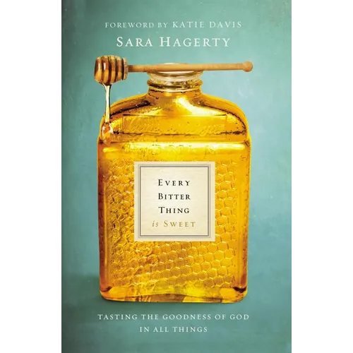 The Every Bitter Thing Is Sweet: Tasting the Goodness of God in All Things