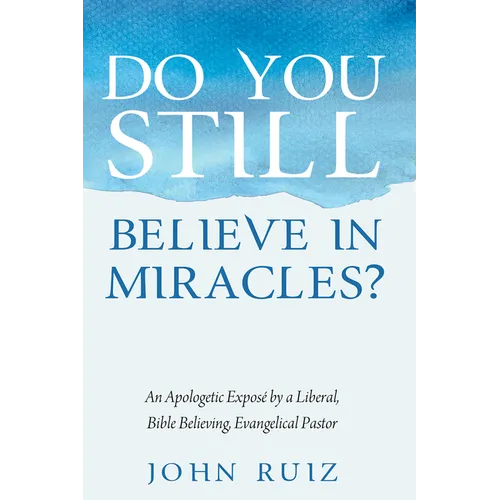 Do You Still Believe in Miracles?: An Apologetic Exposé by a Liberal, Bible Believing, Evangelical Pastor
