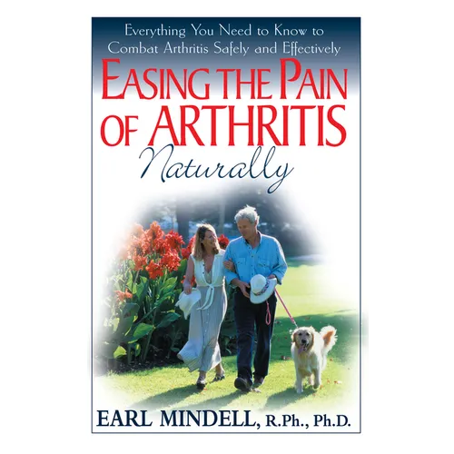 Easing the Pain of Arthritis Naturally: Everything You Need to Know to Combat Arthritis Safely and Effectively