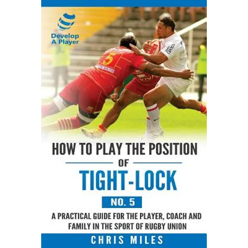 How to play the position of Tight-lock (No. 5): A practical guide for the player, coach and family in the sport of rugby union