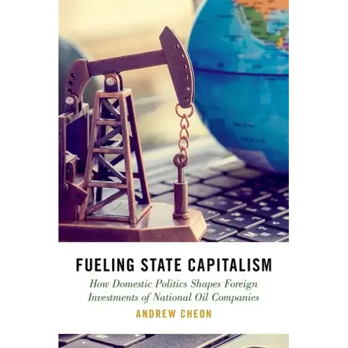 Fueling State Capitalism: How Domestic Politics Shapes Foreign Investments of National Oil Companies