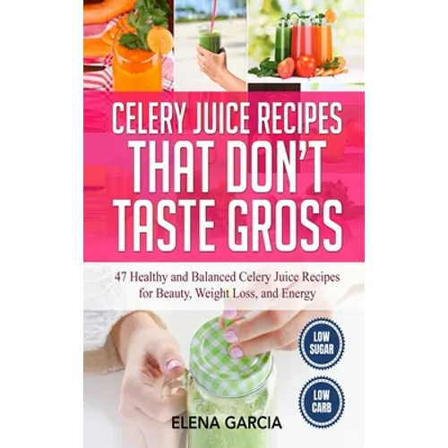 Celery Juice Recipes That Don't Taste Gross: 47 Healthy and Balanced Celery Juice Recipes for Beauty, Weight Loss and Energy