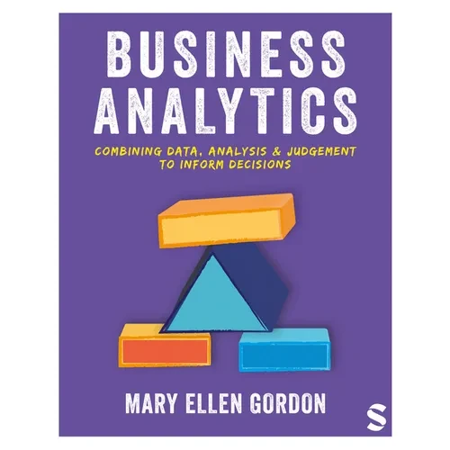 Business Analytics: Combining Data, Analysis and Judgement to Inform Decisions - Paperback