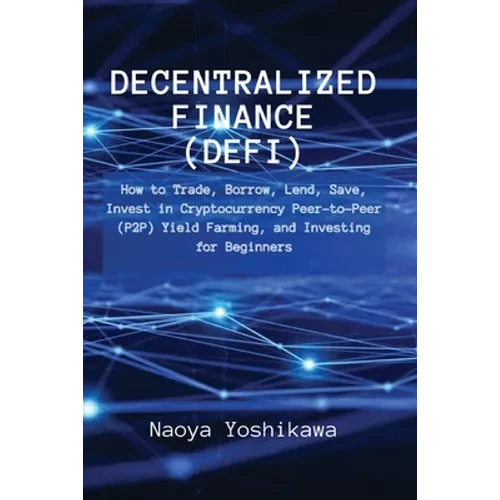 Decentralized Finance (DeFi): How to Trade, Borrow, Lend, Save, Invest in Cryptocurrency Peer-to-Peer (P2P) Yield Farming, and Investing for Beginners - Paperback