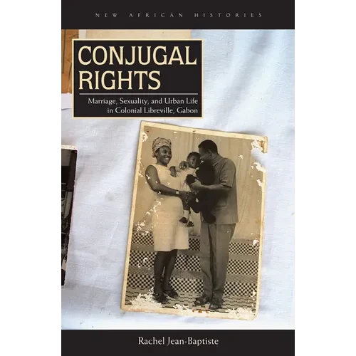 Conjugal Rights: Marriage, Sexuality, and Urban Life in Colonial Libreville, Gabon - Hardcover