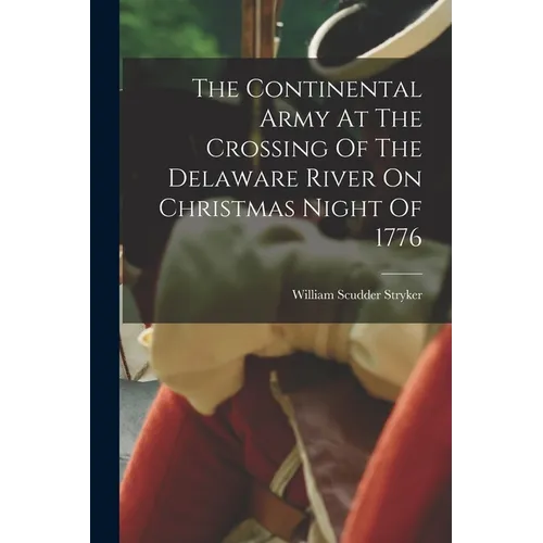 The Continental Army At The Crossing Of The Delaware River On Christmas Night Of 1776 - Paperback - IBook Store