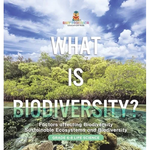 What is Biodiversity? Factors Affecting Biodiversity Sustainable Ecosystems and Biodiversity Grade 6-8 Life Science - Hardcover